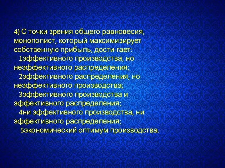 4) С точки зрения общего равновесия, монополист, который максимизирует собственную прибыль,