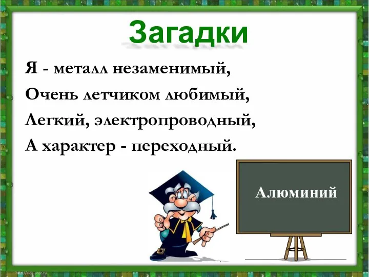 Я - металл незаменимый, Очень летчиком любимый, Легкий, электропроводный, А характер - переходный. Алюминий Загадки Алюминий