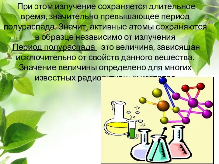 При этом излучение сохраняется длительное время, значительно превышающее период полураспада. Значит,