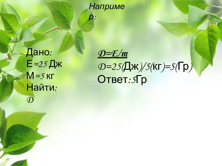 Например: Дано: Е=25 Дж М=5 кг Найти: D D=E/m D=25(Дж)/5(кг)=5(Гр) Ответ:5Гр