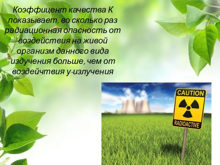 Коэффицент качества К показывает, во сколько раз радиационная опасность от воздействия