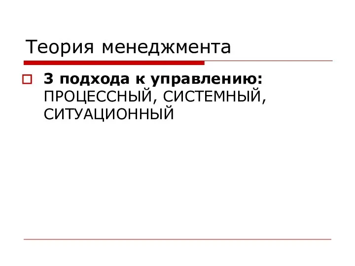 Теория менеджмента 3 подхода к управлению: ПРОЦЕССНЫЙ, СИСТЕМНЫЙ, СИТУАЦИОННЫЙ