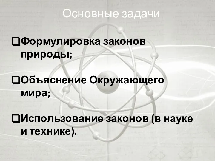 Основные задачи Формулировка законов природы; Объяснение Окружающего мира; Использование законов (в науке и технике).