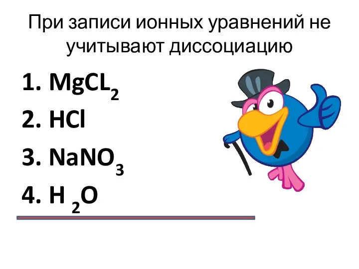 При записи ионных уравнений не учитывают диссоциацию 1. MgCL2 2. HCl 3. NaNO3 4. H 2O