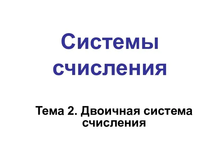 Системы счисления Тема 2. Двоичная система счисления