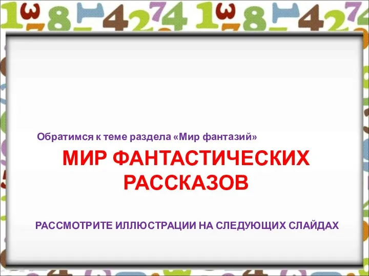 МИР ФАНТАСТИЧЕСКИХ РАССКАЗОВ РАССМОТРИТЕ ИЛЛЮСТРАЦИИ НА СЛЕДУЮЩИХ СЛАЙДАХ Обратимся к теме раздела «Мир фантазий»