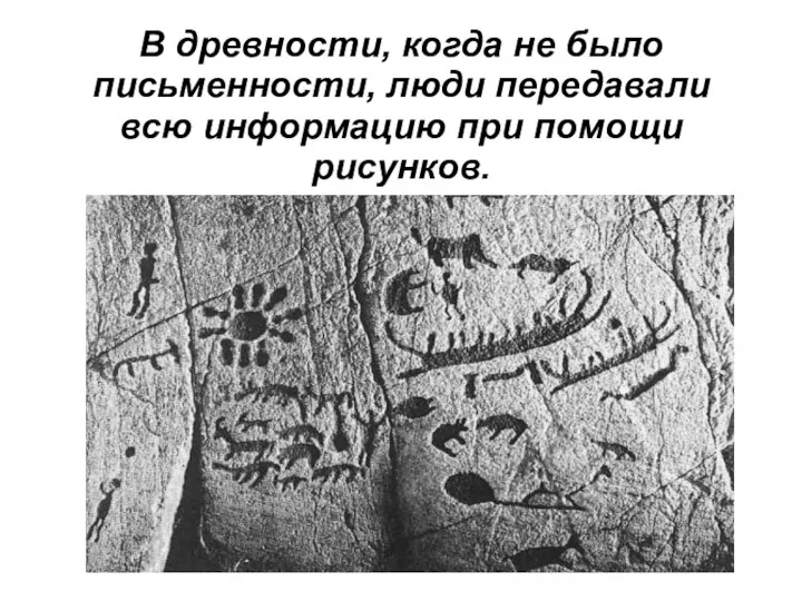 В древности, когда не было письменности, люди передавали всю информацию при помощи рисунков.