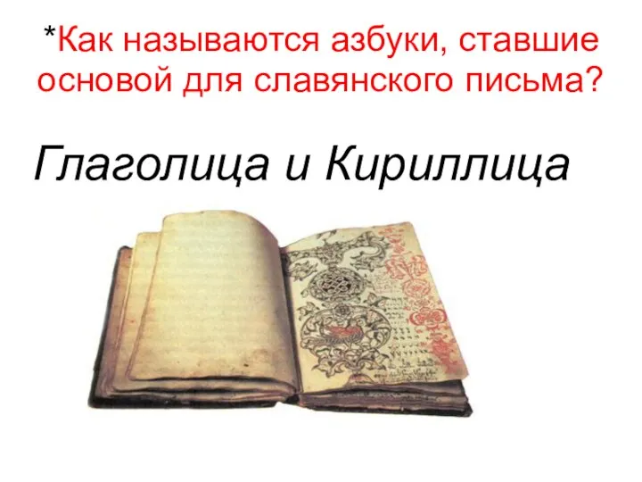 *Как называются азбуки, ставшие основой для славянского письма? Глаголица и Кириллица