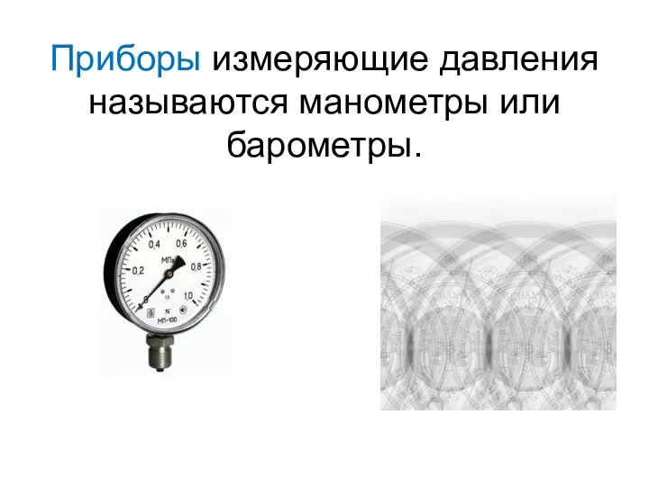 Приборы измеряющие давления называются манометры или барометры.