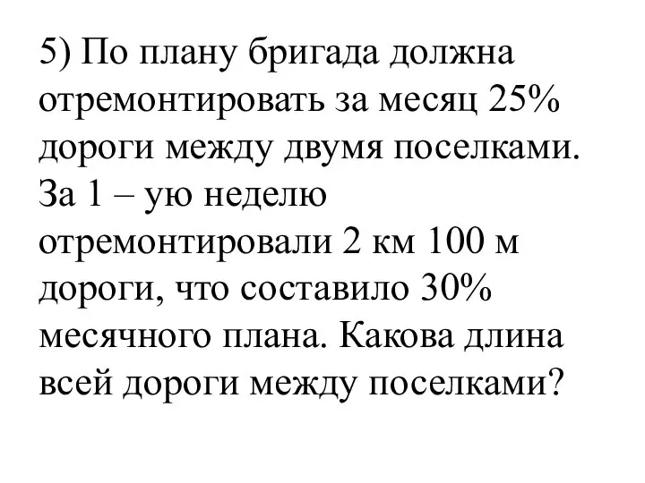 5) По плану бригада должна отремонтировать за месяц 25% дороги между