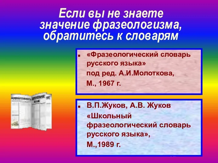 Если вы не знаете значение фразеологизма, обратитесь к словарям В.П.Жуков, А.В.