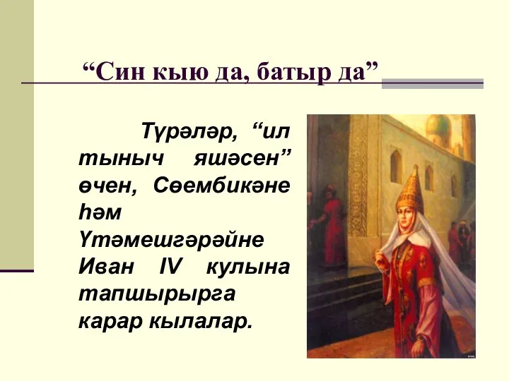 “Син кыю да, батыр да” Түрәләр, “ил тыныч яшәсен” өчен, Сөембикәне