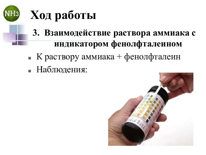 Ход работы 3. Взаимодействие раствора аммиака с индикатором фенолфталеином К раствору аммиака + фенолфталеин Наблюдения: