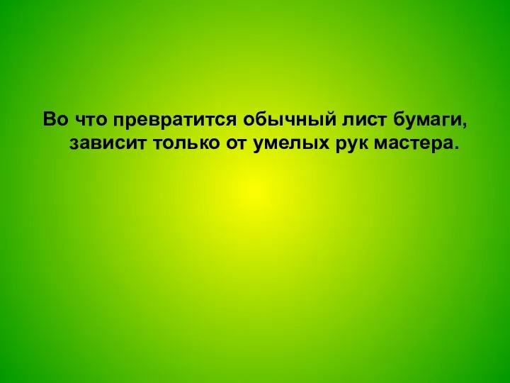 Во что превратится обычный лист бумаги, зависит только от умелых рук мастера.