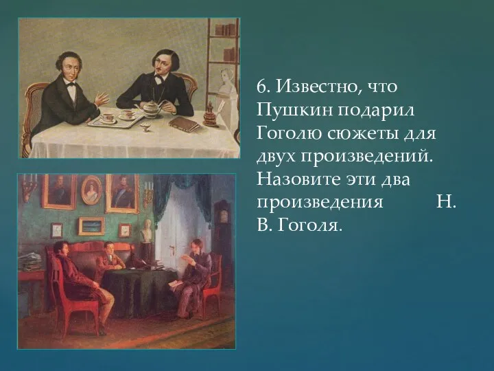 6. Известно, что Пушкин подарил Гоголю сюжеты для двух произведений. Назовите эти два произведения Н.В. Гоголя.