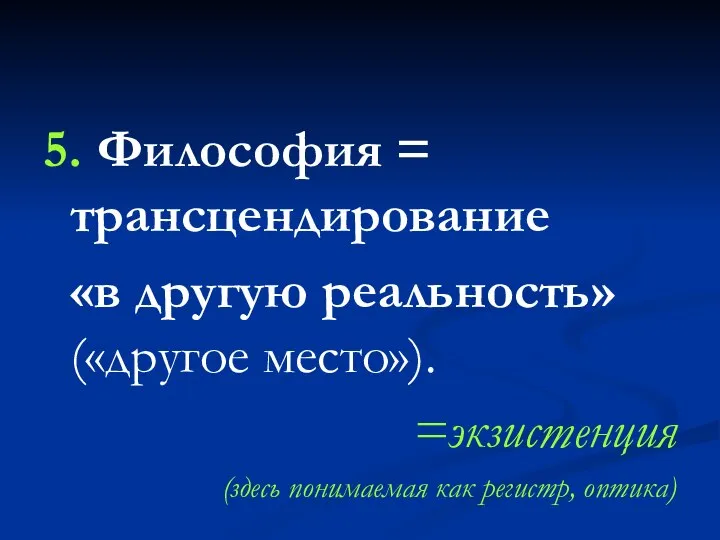 5. Философия = трансцендирование «в другую реальность» («другое место»). =экзистенция (здесь понимаемая как регистр, оптика)