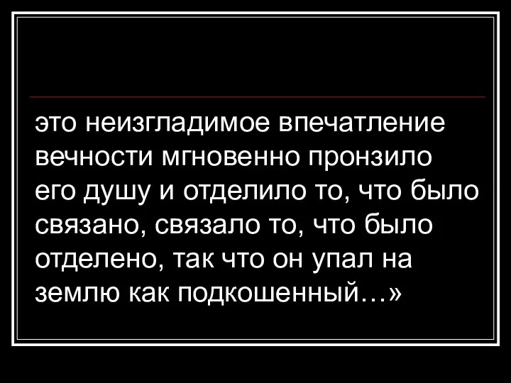 это неизгладимое впечатление вечности мгновенно пронзило его душу и отделило то,