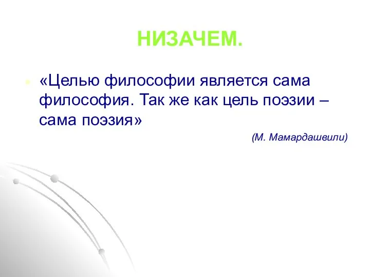 НИЗАЧЕМ. «Целью философии является сама философия. Так же как цель поэзии – сама поэзия» (М. Мамардашвили)