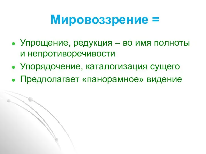 Мировоззрение = Упрощение, редукция – во имя полноты и непротиворечивости Упорядочение, каталогизация сущего Предполагает «панорамное» видение