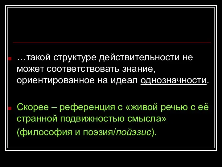 …такой структуре действительности не может соответствовать знание, ориентированное на идеал однозначности.