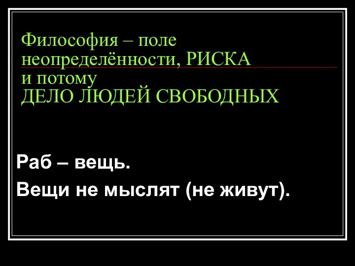 Философия – поле неопределённости, РИСКА и потому ДЕЛО ЛЮДЕЙ СВОБОДНЫХ Раб