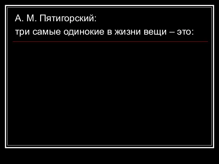 А. М. Пятигорский: три самые одинокие в жизни вещи – это: