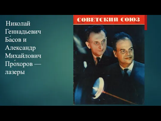 Николай Геннадьевич Ба́сов и Александр Михайлович Про́хоров — лазеры