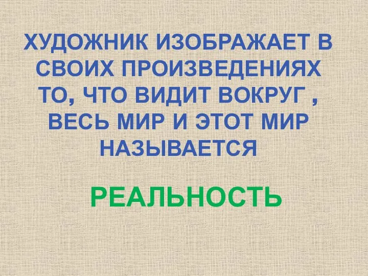 ХУДОЖНИК ИЗОБРАЖАЕТ В СВОИХ ПРОИЗВЕДЕНИЯХ ТО, ЧТО ВИДИТ ВОКРУГ , ВЕСЬ