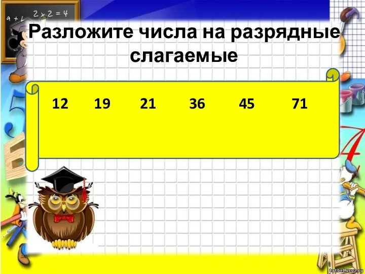 Разложите числа на разрядные слагаемые 12 19 21 36 45 71