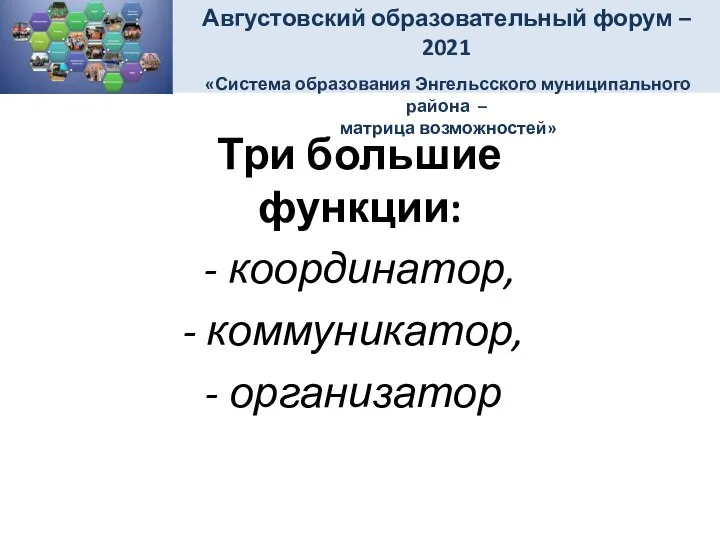 Три большие функции: - координатор, коммуникатор, организатор Августовский образовательный форум –