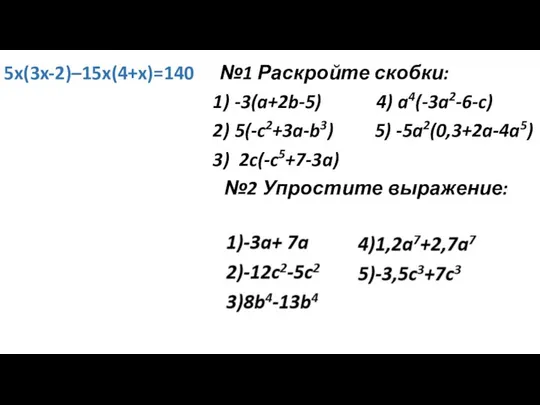 №1 Раскройте скобки: -3(a+2b-5) 4) a4(-3a2-6-c) 5(-c2+3a-b3) 5) -5a2(0,3+2a-4a5) 2c(-c5+7-3a) №2 Упростите выражение: 5x(3x-2)–15x(4+x)=140