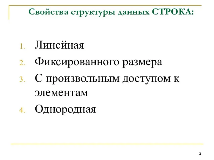 Свойства структуры данных СТРОКА: Линейная Фиксированного размера С произвольным доступом к элементам Однородная