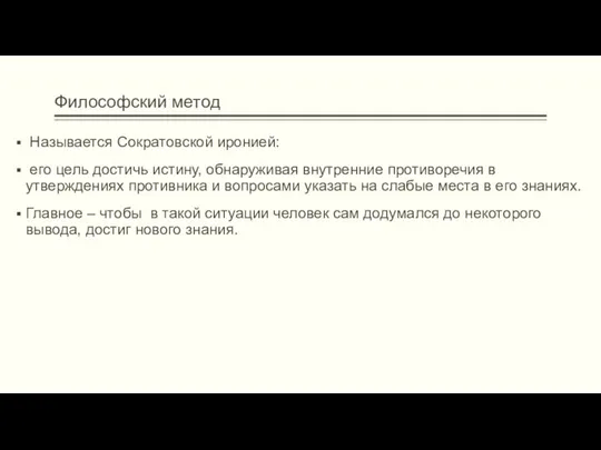 Философский метод Называется Сократовской иронией: его цель достичь истину, обнаруживая внутренние