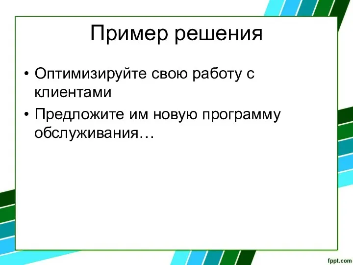 Пример решения Оптимизируйте свою работу с клиентами Предложите им новую программу обслуживания…