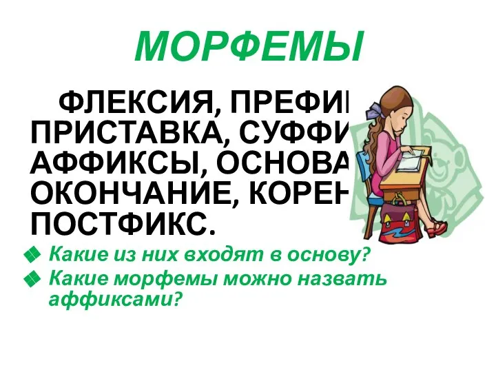 МОРФЕМЫ ФЛЕКСИЯ, ПРЕФИКС, ПРИСТАВКА, СУФФИКС, АФФИКСЫ, ОСНОВА, ОКОНЧАНИЕ, КОРЕНЬ, ПОСТФИКС. Какие