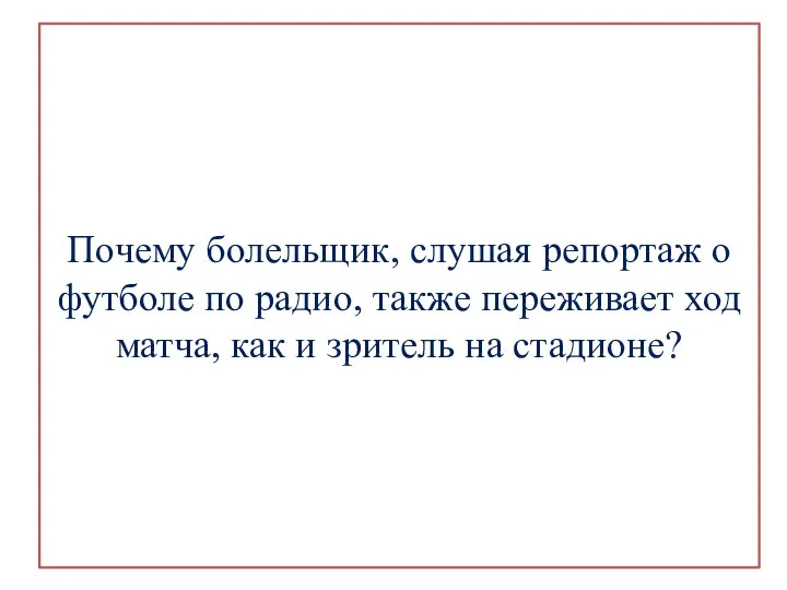 Почему болельщик, слушая репортаж о футболе по радио, также переживает ход