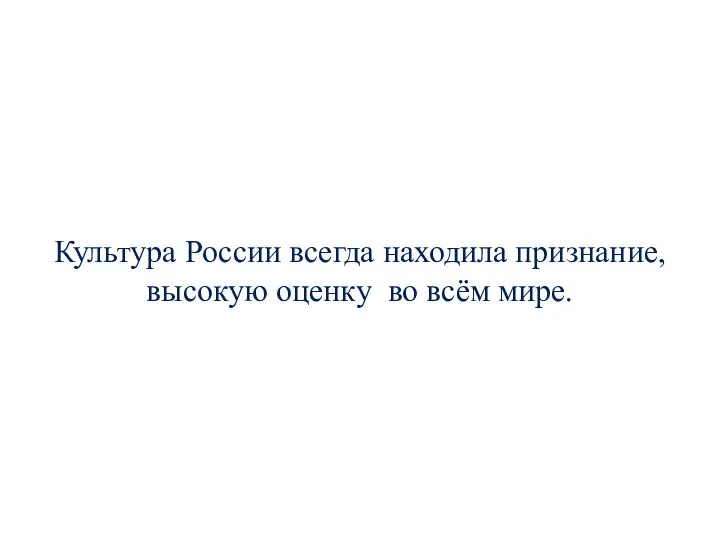 Культура России всегда находила признание, высокую оценку во всём мире.