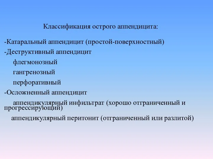 Классификация острого аппендицита: -Катаральный аппендицит (простой-поверхностный) -Деструктивный аппендицит флегмонозный гангренозный перфоративный