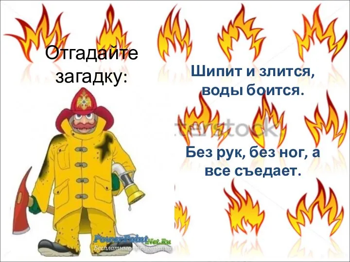 Отгадайте загадку: Шипит и злится, воды боится. Без рук, без ног, а все съедает.