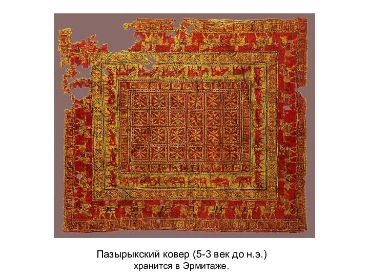 Пазырыкский ковер (5-3 век до н.э.) хранится в Эрмитаже.
