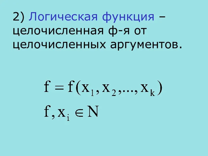 2) Логическая функция – целочисленная ф-я от целочисленных аргументов.