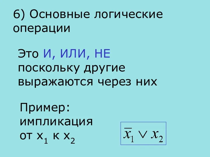 6) Основные логические операции Это И, ИЛИ, НЕ поскольку другие выражаются