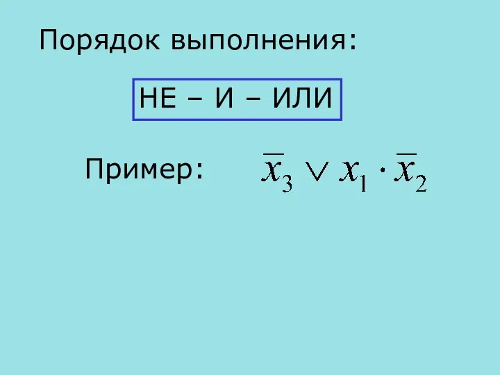 Порядок выполнения: НЕ – И – ИЛИ Пример: