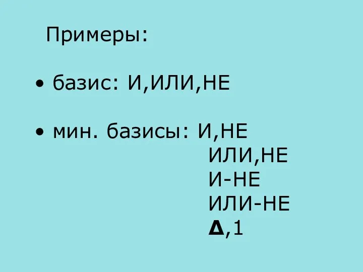 Примеры: базис: И,ИЛИ,НЕ мин. базисы: И,НЕ ИЛИ,НЕ И-НЕ ИЛИ-НЕ Δ,1