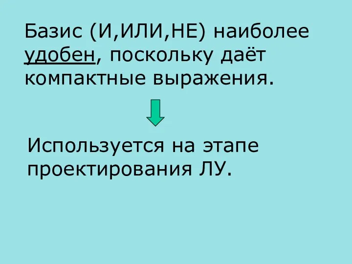 Базис (И,ИЛИ,НЕ) наиболее удобен, поскольку даёт компактные выражения. Используется на этапе проектирования ЛУ.