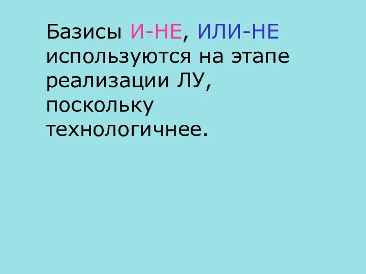 Базисы И-НЕ, ИЛИ-НЕ используются на этапе реализации ЛУ, поскольку технологичнее.