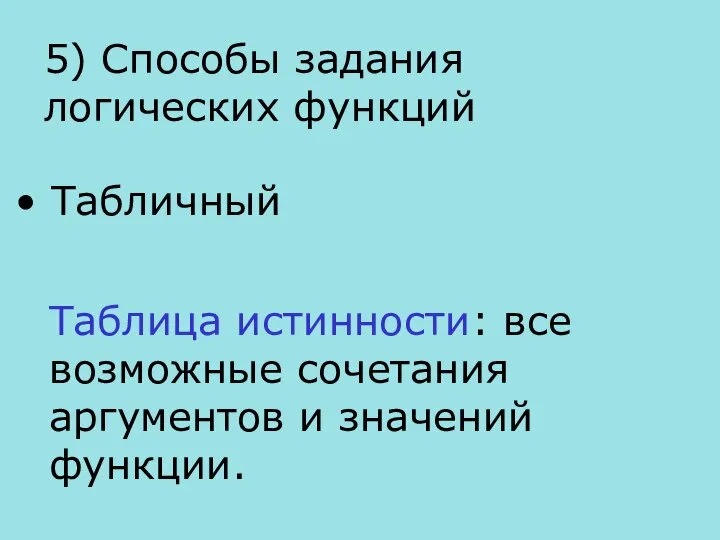 5) Способы задания логических функций Табличный Таблица истинности: все возможные сочетания аргументов и значений функции.