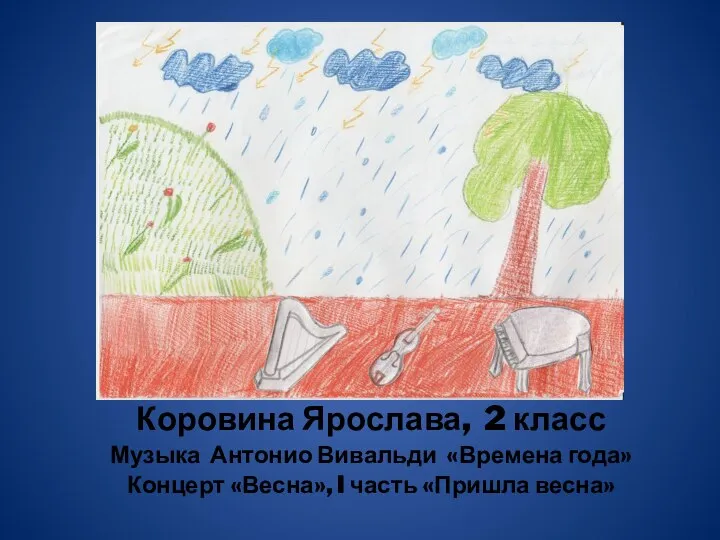 Коровина Ярослава, 2 класс Музыка Антонио Вивальди «Времена года» Концерт «Весна», I часть «Пришла весна»