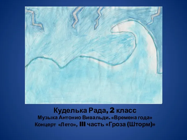 Куделька Рада, 2 класс Музыка Антонио Вивальди. «Времена года» Концерт «Лето», III часть «Гроза (Шторм)»