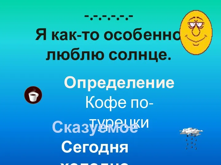 -.-.-.-.-.- Я как-то особенно люблю солнце. Определение Кофе по-турецки Сказуемое Сегодня холодно